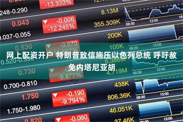 网上配资开户 特朗普致信施压以色列总统 呼吁赦免内塔尼亚胡