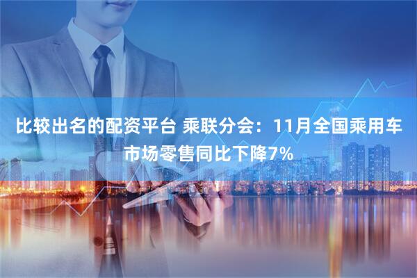 比较出名的配资平台 乘联分会：11月全国乘用车市场零售同比下降7%