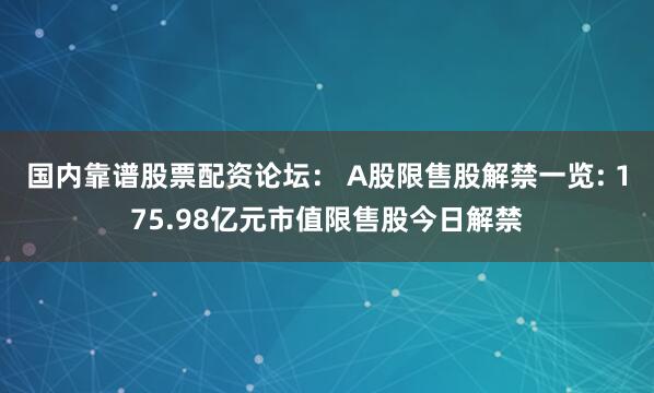 国内靠谱股票配资论坛： A股限售股解禁一览: 175.98亿元市值限售股今日解禁