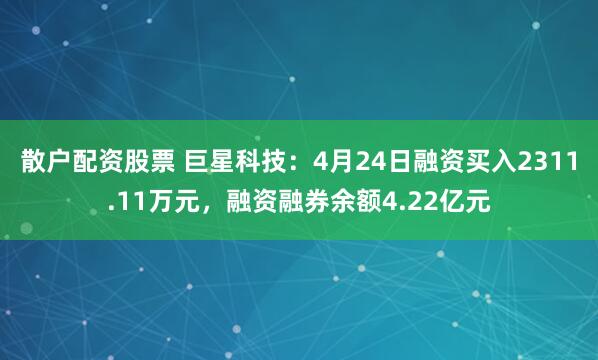 散户配资股票 巨星科技：4月24日融资买入2311.11万元，融资融券余额4.22亿元