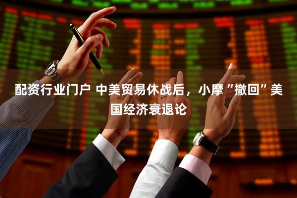 配资行业门户 中美贸易休战后，小摩“撤回”美国经济衰退论