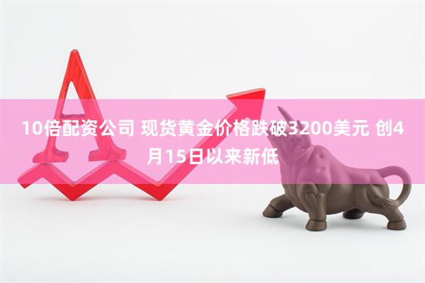 10倍配资公司 现货黄金价格跌破3200美元 创4月15日以来新低
