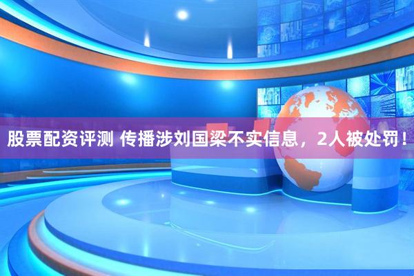 股票配资评测 传播涉刘国梁不实信息，2人被处罚！