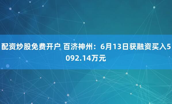 配资炒股免费开户 百济神州：6月13日获融资买入5092.14万元