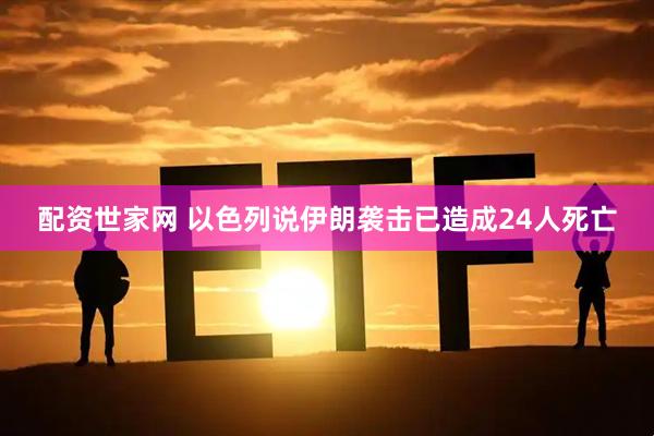 配资世家网 以色列说伊朗袭击已造成24人死亡