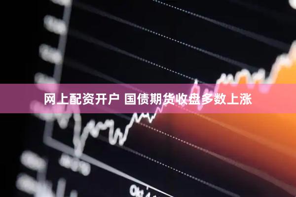 网上配资开户 国债期货收盘多数上涨