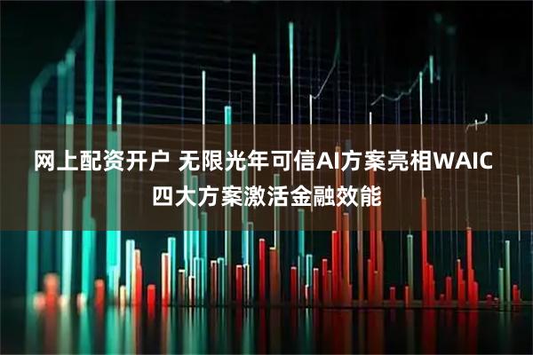 网上配资开户 无限光年可信AI方案亮相WAIC 四大方案激活金融效能