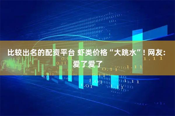 比较出名的配资平台 虾类价格“大跳水”! 网友: 爱了爱了