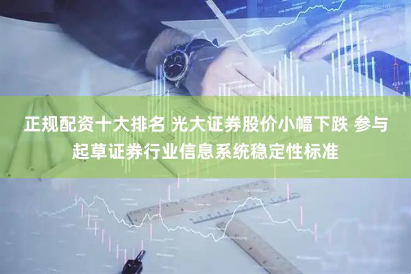 正规配资十大排名 光大证券股价小幅下跌 参与起草证券行业信息系统稳定性标准